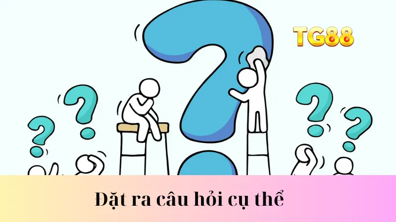 Đặt ra câu hỏi cụ thể