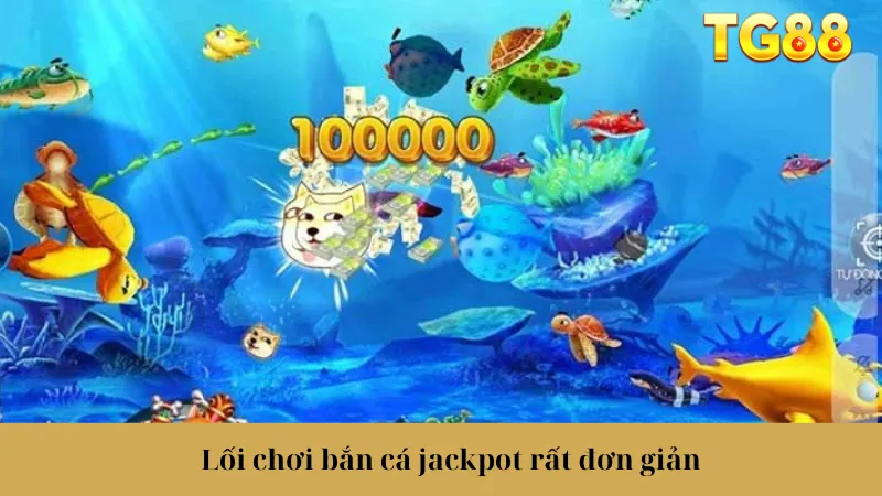 Lối chơi bắn cá jackpot rất đơn giản