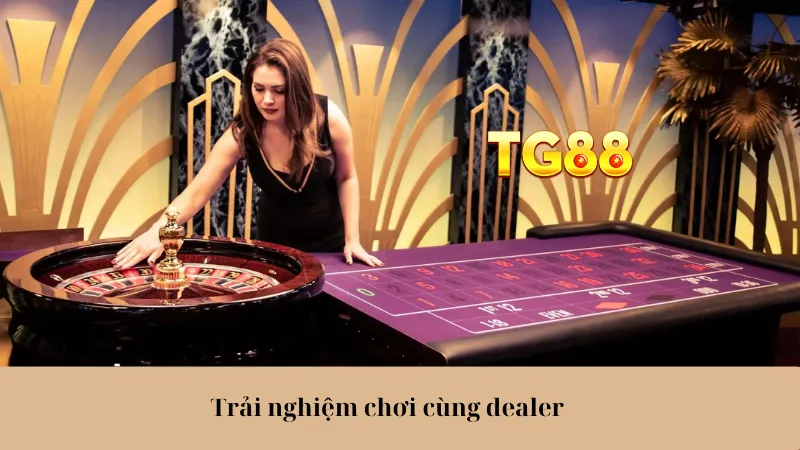 Trải nghiệm chơi cùng dealer