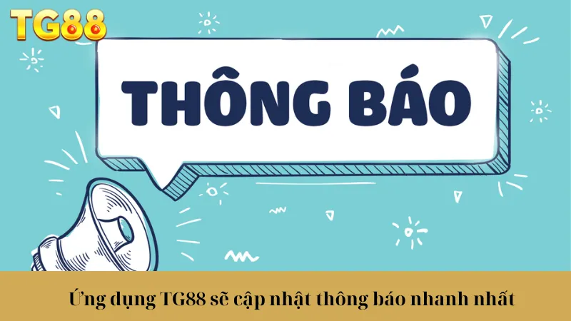 Ứng dụng TG88 sẽ cập nhật thông báo nhanh nhất